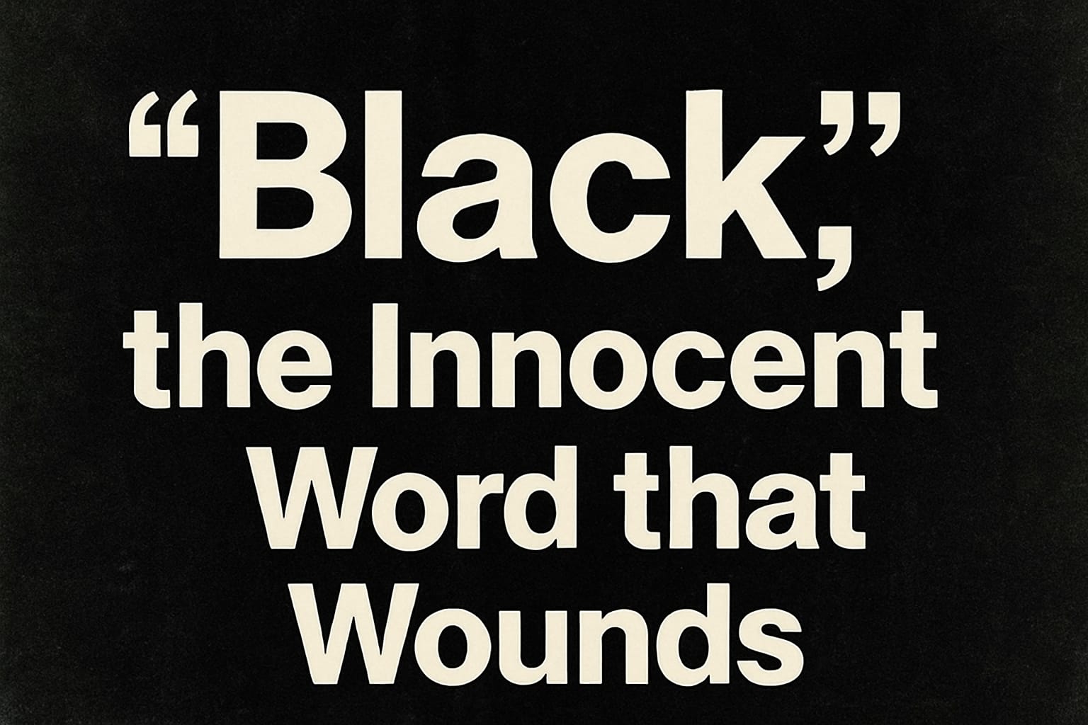 Read more about the article “Black”, the Innocent Word that Wounds